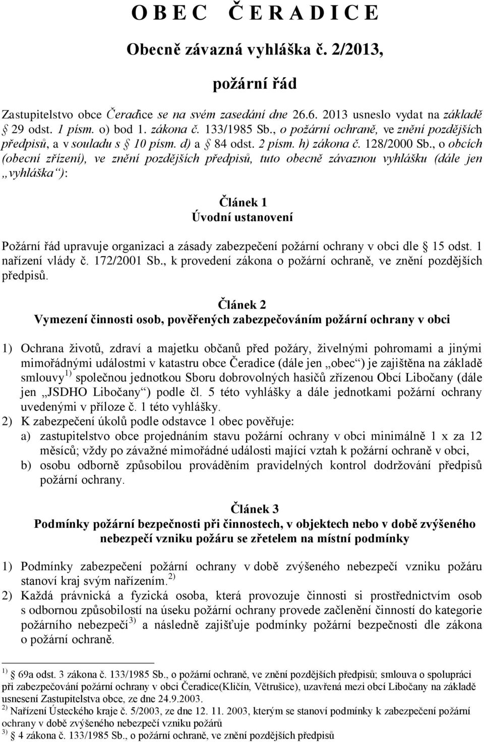 , o obcích (obecní zřízení), ve znění pozdějších předpisů, tuto obecně závaznou vyhlášku (dále jen vyhláška ): Článek 1 Úvodní ustanovení Požární řád upravuje organizaci a zásady zabezpečení požární