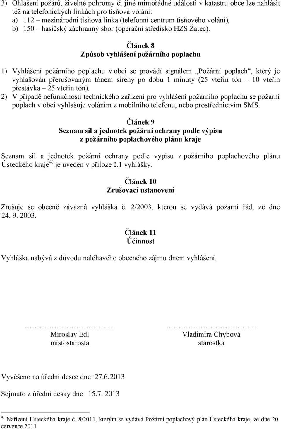 Článek 8 Způsob vyhlášení požárního poplachu 1) Vyhlášení požárního poplachu v obci se provádí signálem Požární poplach, který je vyhlašován přerušovaným tónem sirény po dobu 1 minuty (25 vteřin tón