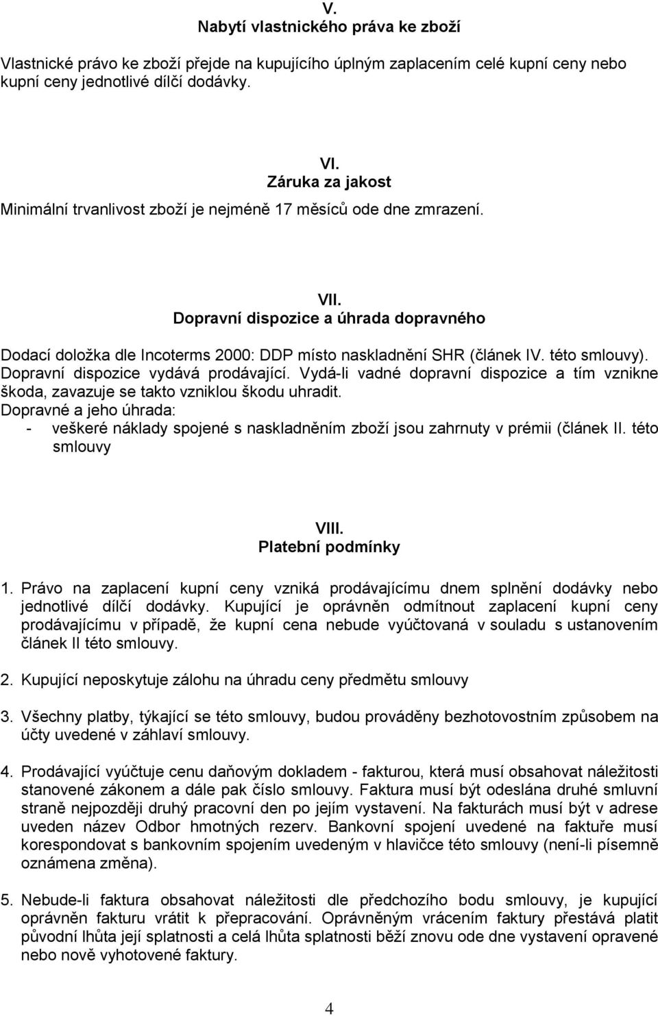 této smlouvy). Dopravní dispozice vydává prodávající. Vydá-li vadné dopravní dispozice a tím vznikne škoda, zavazuje se takto vzniklou škodu uhradit.