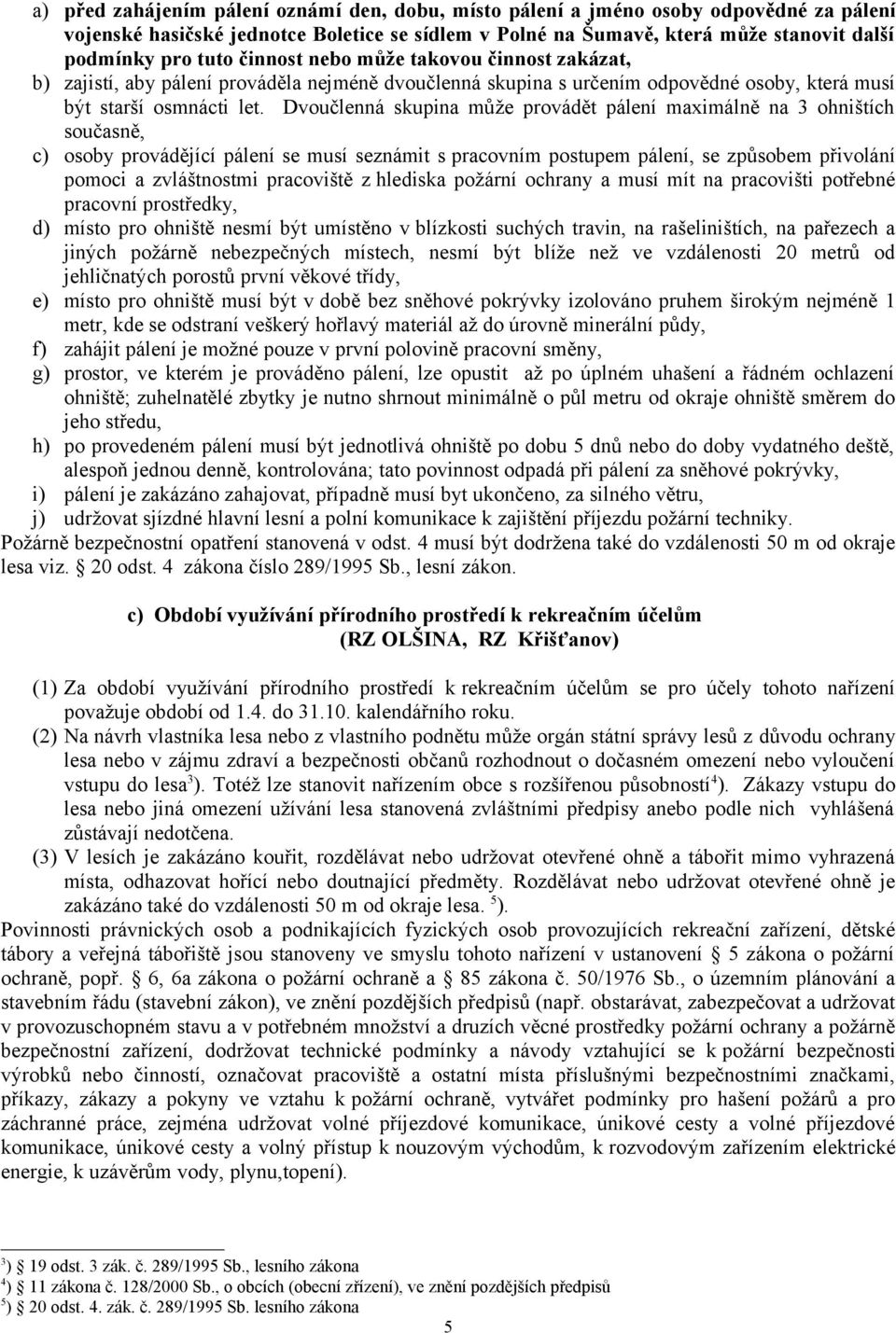 Dvoučlenná skupina může provádět pálení maximálně na 3 ohništích současně, c) osoby provádějící pálení se musí seznámit s pracovním postupem pálení, se způsobem přivolání pomoci a zvláštnostmi