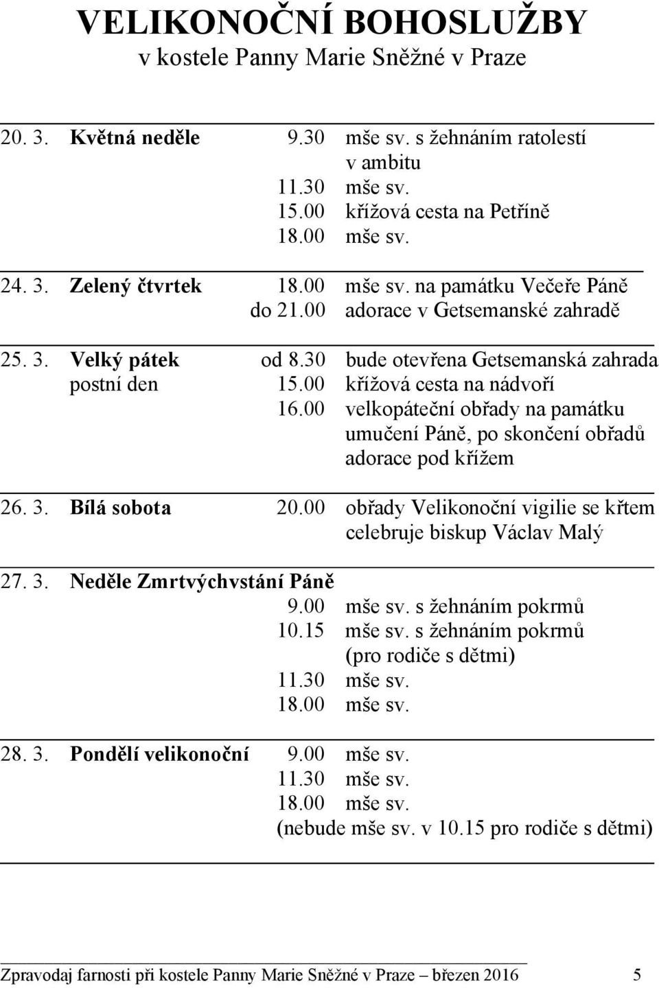 00 velkopáteční obřady na památku umučení Páně, po skončení obřadů adorace pod křížem 26. 3. Bílá sobota 20.00 obřady Velikonoční vigilie se křtem celebruje biskup Václav Malý 27. 3. Neděle Zmrtvýchvstání Páně 9.