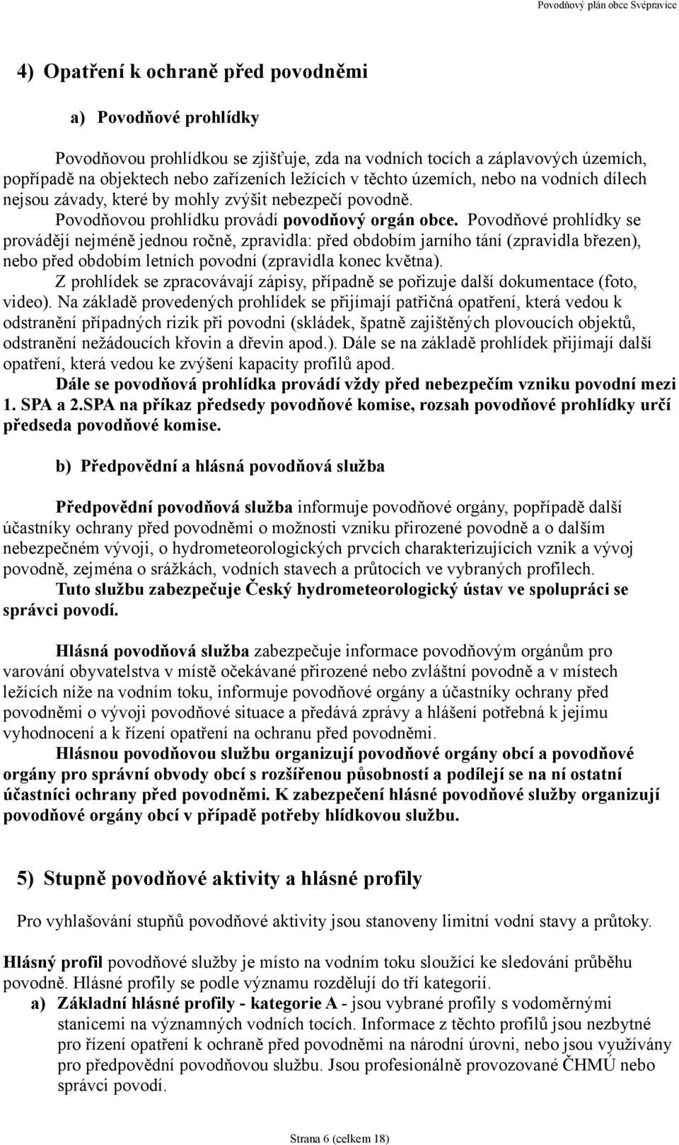 Povodňové prohlídky se provádějí nejméně jednou ročně, zpravidla: před obdobím jarního tání (zpravidla březen), nebo před obdobím letních povodní (zpravidla konec května).