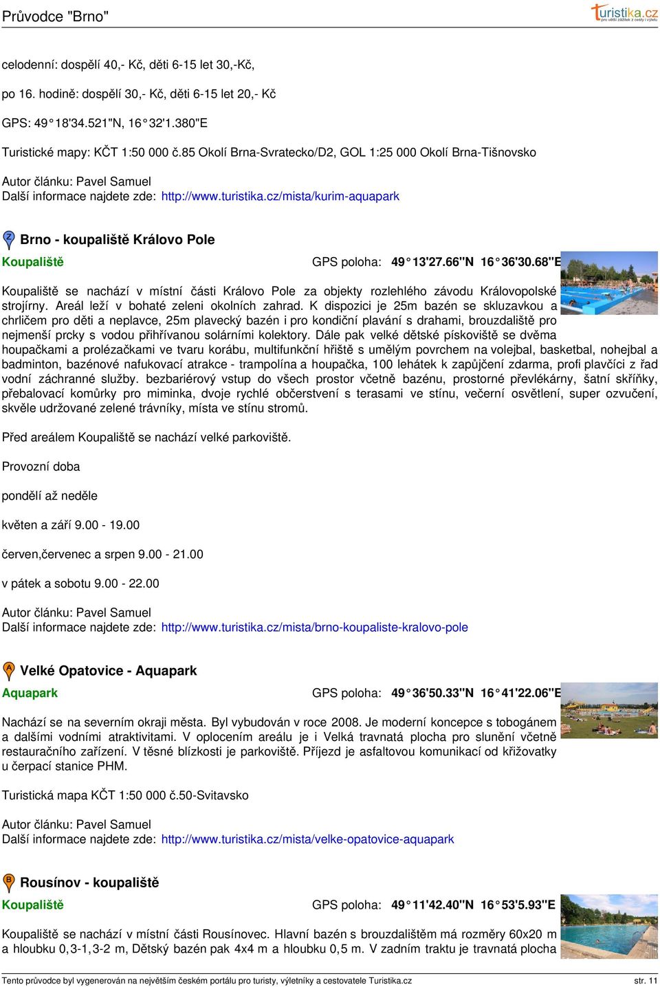 66"N 16 36'30.68"E Koupaliště se nachází v místní části Královo Pole za objekty rozlehlého závodu Královopolské strojírny. Areál leží v bohaté zeleni okolních zahrad.