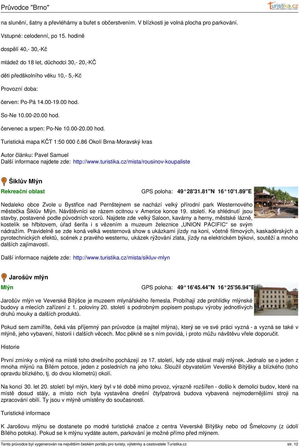 00-20.00 hod. Turistická mapa KČT 1:50 000 č.86 Okolí Brna-Moravský kras Další informace najdete zde: http://www.turistika.cz/mista/rousinov-koupaliste Šiklův Mlýn Rekreační oblast 49 28'31.