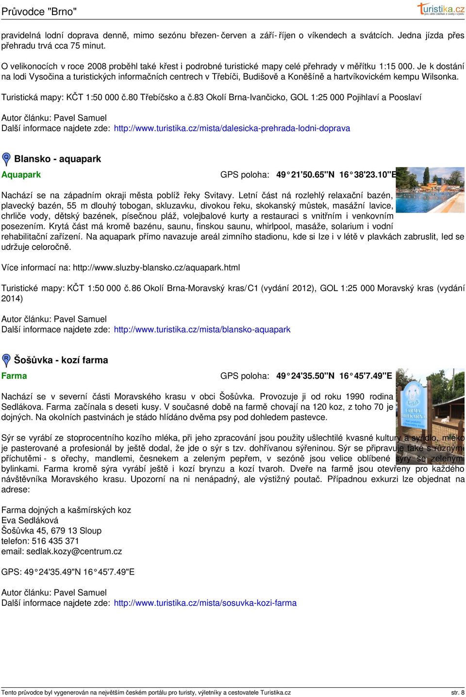Je k dostání na lodi Vysočina a turistických informačních centrech v Třebíči, Budišově a Koněšíně a hartvíkovickém kempu Wilsonka. Turistická mapy: KČT 1:50 000 č.80 Třebíčsko a č.