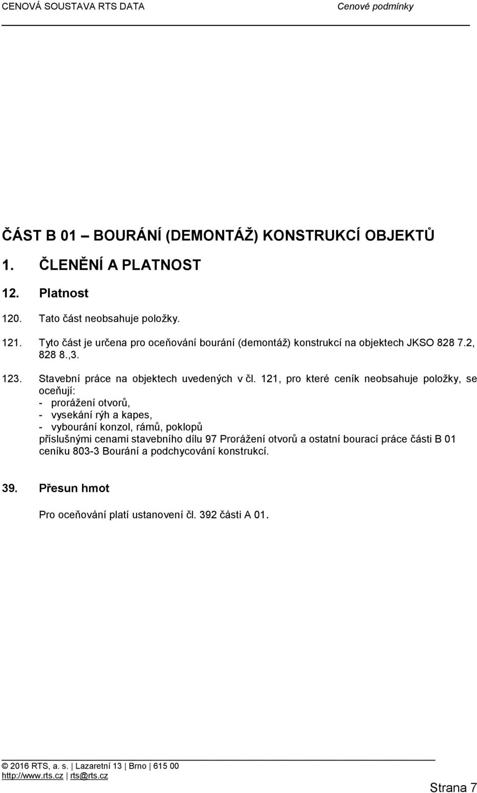 121, pro které ceník neobsahuje položky, se oceňují: - prorážení otvorů, - vysekání rýh a kapes, - vybourání konzol, rámů, poklopů příslušnými cenami