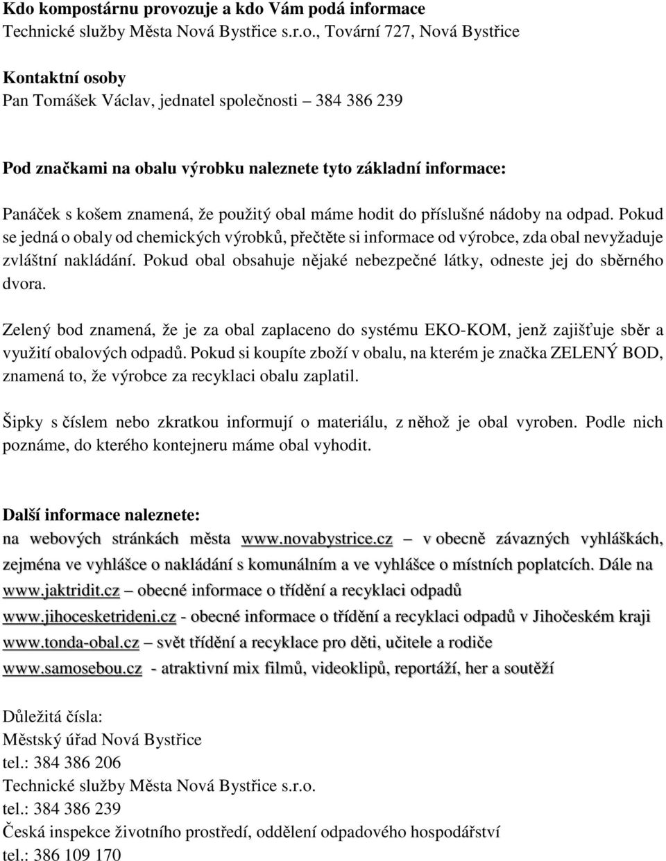 Pokud se jedná o obaly od chemických výrobků, přečtěte si informace od výrobce, zda obal nevyžaduje zvláštní nakládání. Pokud obal obsahuje nějaké nebezpečné látky, odneste jej do sběrného dvora.