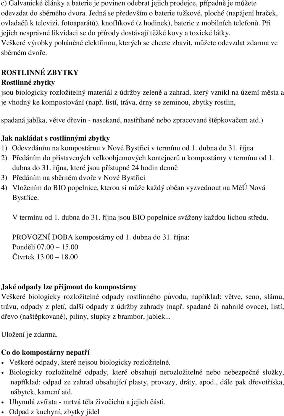 Při jejich nesprávné likvidaci se do přírody dostávají těžké kovy a toxické látky. Veškeré výrobky poháněné elektřinou, kterých se chcete zbavit, můžete odevzdat zdarma ve sběrném dvoře.