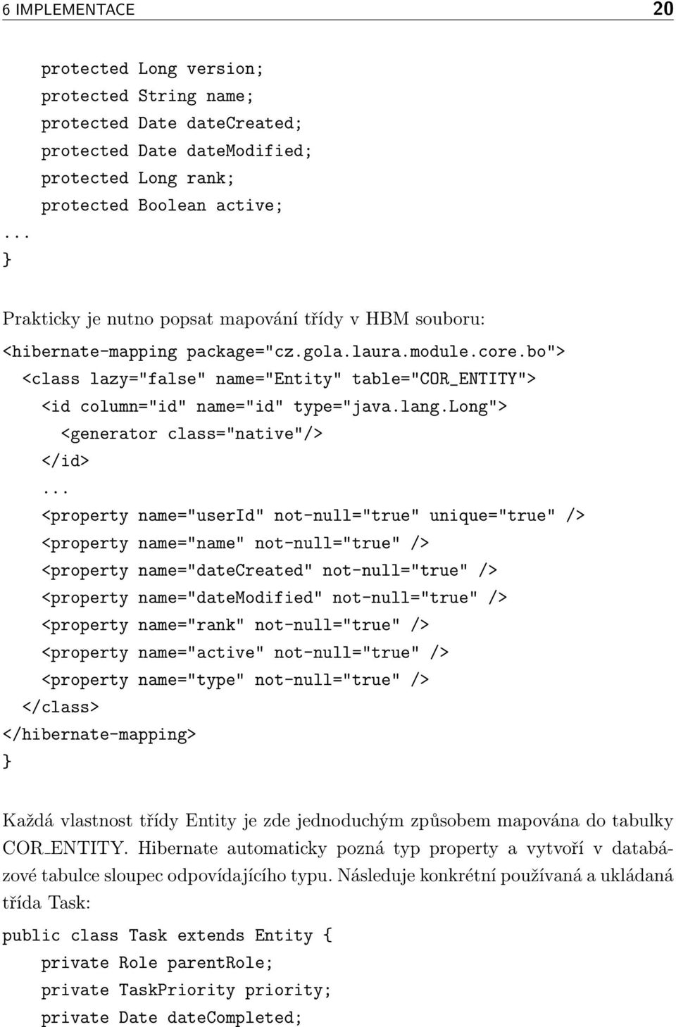 HBM souboru: <hibernate-mapping package="cz.gola.laura.module.core.bo"> <class lazy="false" name="entity" table="cor_entity"> <id column="id" name="id" type="java.lang.