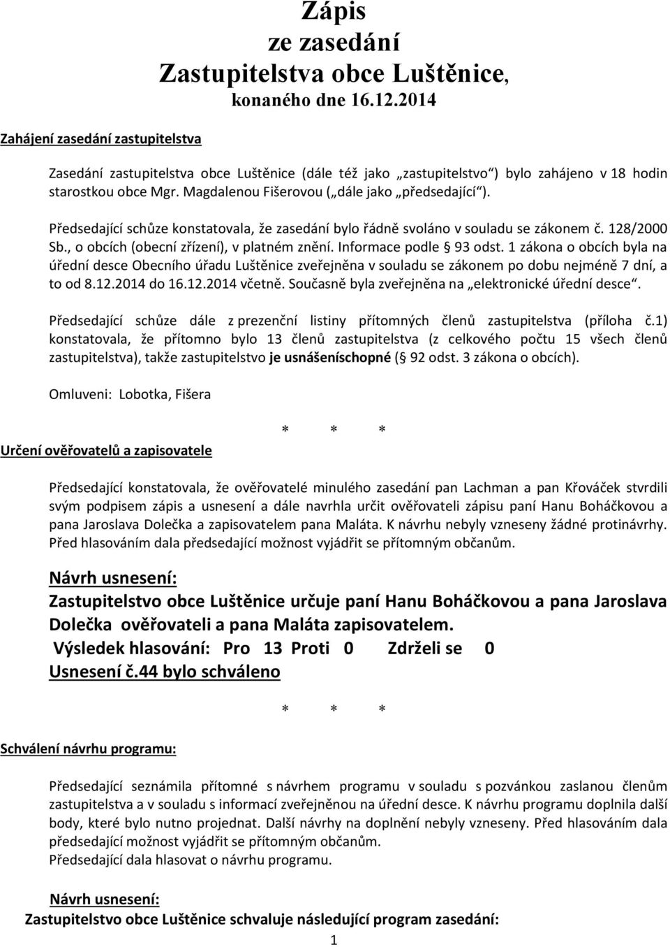 Předsedající schůze konstatovala, že zasedání bylo řádně svoláno v souladu se zákonem č. 128/2000 Sb., o obcích (obecní zřízení), v platném znění. Informace podle 93 odst.