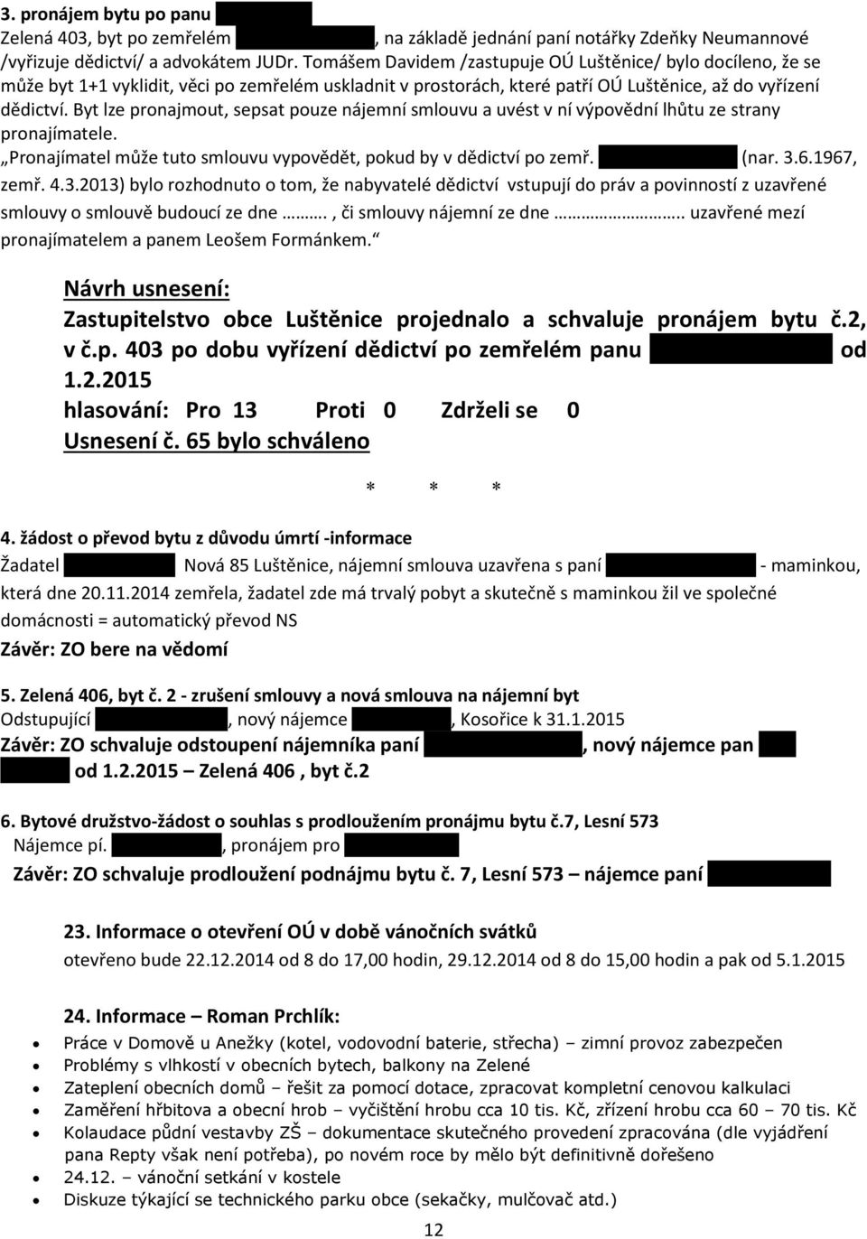 Byt lze pronajmout, sepsat pouze nájemní smlouvu a uvést v ní výpovědní lhůtu ze strany pronajímatele. Pronajímatel může tuto smlouvu vypovědět, pokud by v dědictví po zemř. Leoši Formánkovi (nar. 3.