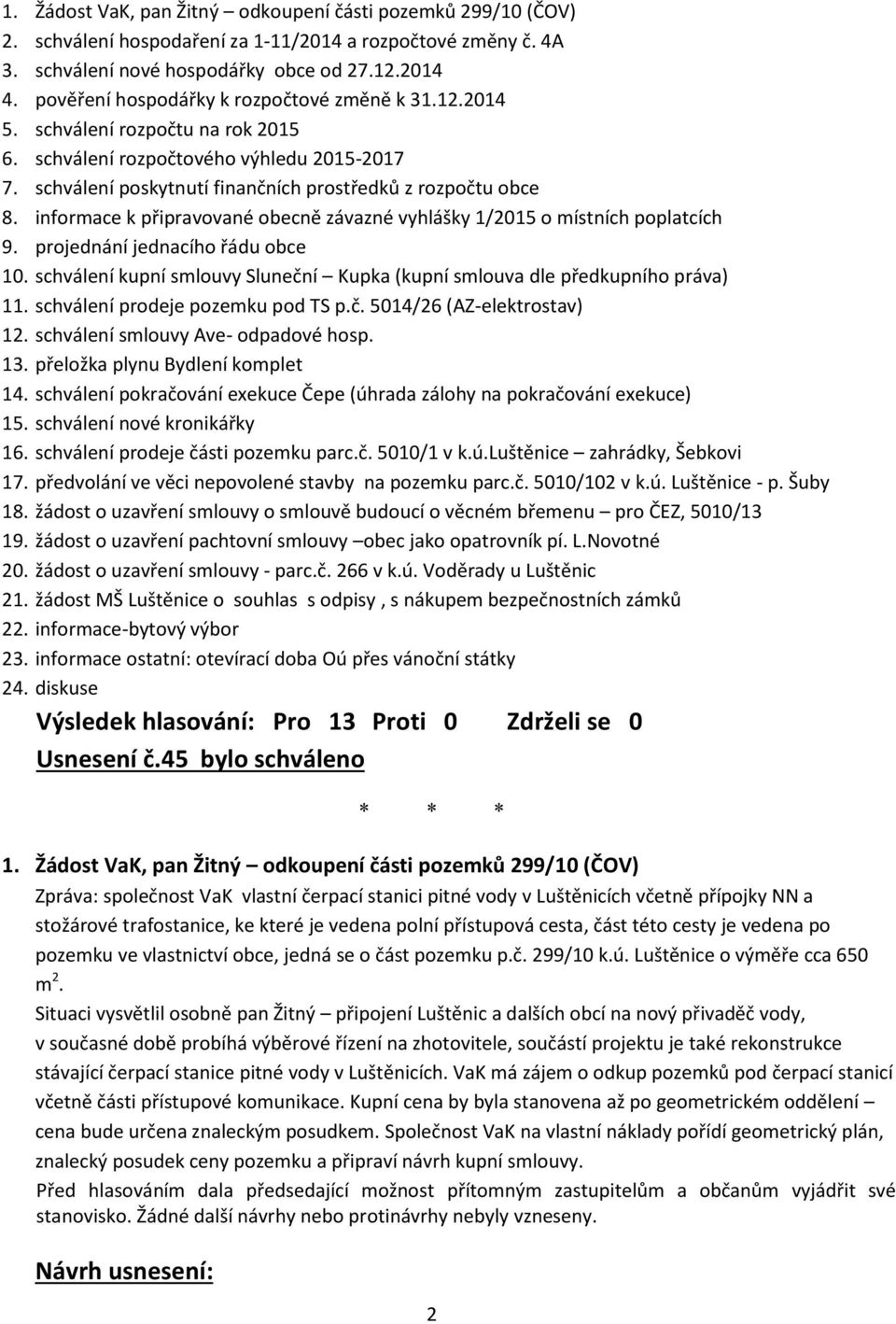 informace k připravované obecně závazné vyhlášky 1/2015 o místních poplatcích 9. projednání jednacího řádu obce 10. schválení kupní smlouvy Sluneční Kupka (kupní smlouva dle předkupního práva) 11.