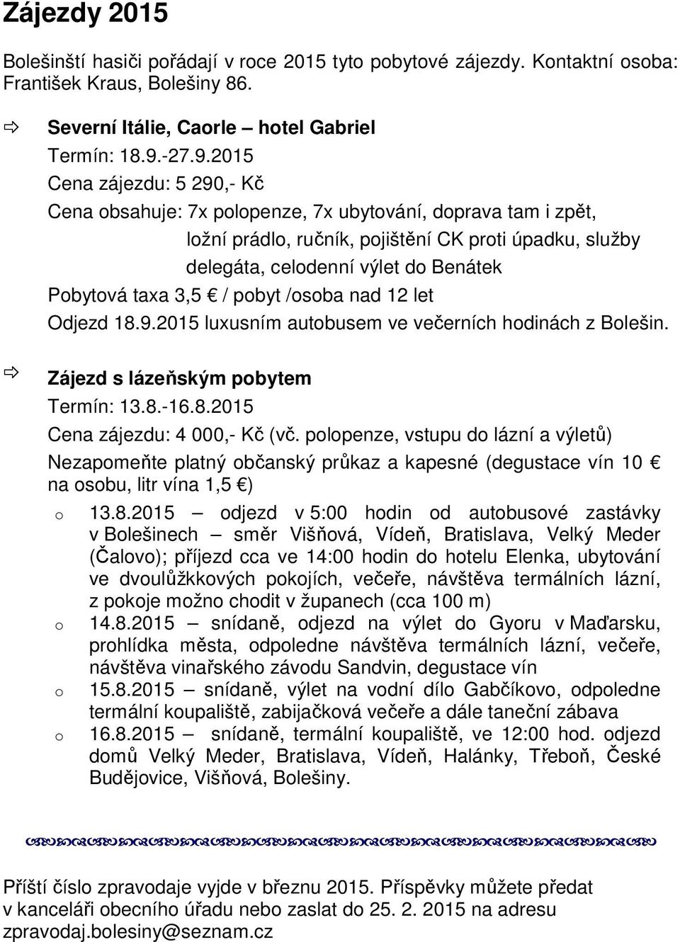 2015 Cena zájezdu: 5 290,- Kč Cena obsahuje: 7x polopenze, 7x ubytování, doprava tam i zpět, ložní prádlo, ručník, pojištění CK proti úpadku, služby delegáta, celodenní výlet do Benátek Pobytová taxa