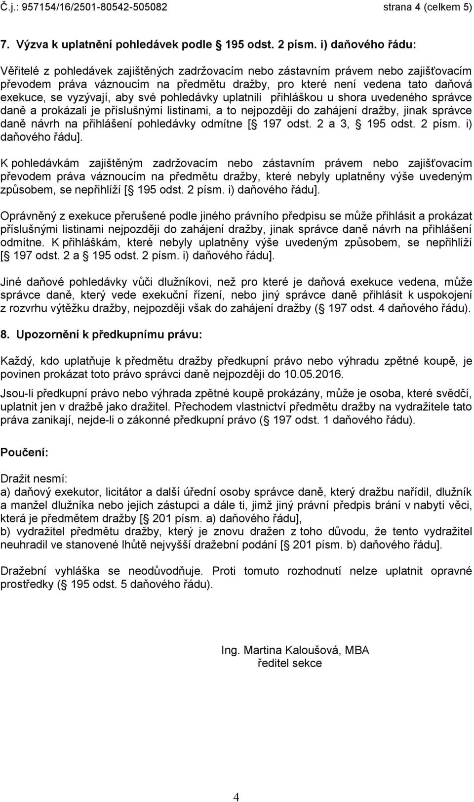 vyzývají, aby své pohledávky uplatnili přihláškou u shora uvedeného správce daně a prokázali je příslušnými listinami, a to nejpozději do zahájení dražby, jinak správce daně návrh na přihlášení