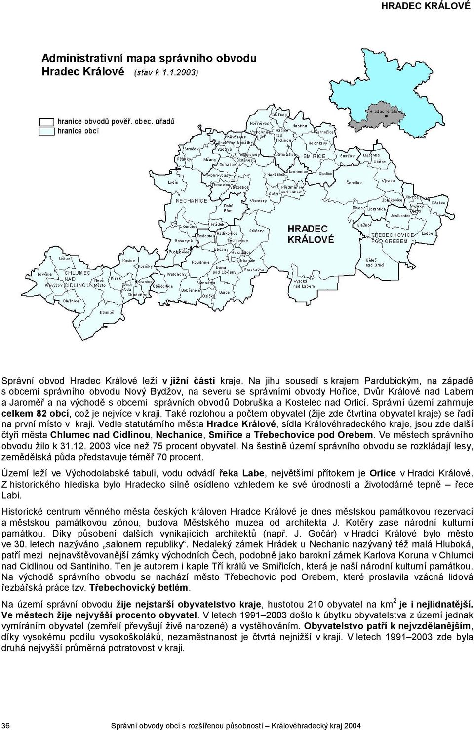 Dobruška a Kostelec nad Orlicí. Správní území zahrnuje 82 obcí, což je nejvíce v kraji. Také rozlohou a počtem obyvatel (žije zde čtvrtina obyvatel kraje) se řadí na první místo v kraji.