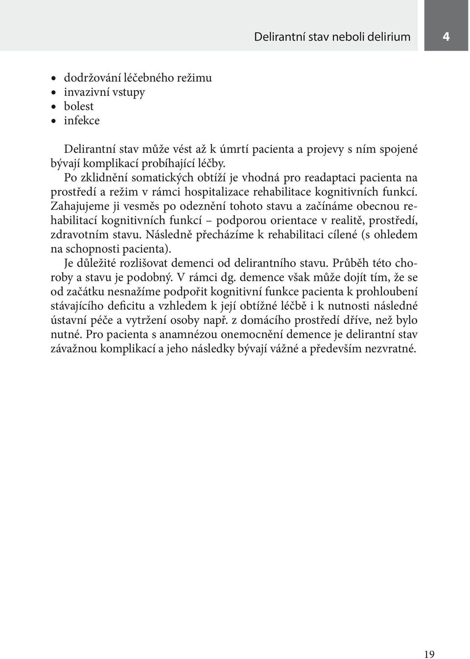 Zahajujeme ji vesměs po odeznění tohoto stavu a začínáme obecnou rehabilitací kognitivních funkcí podporou orientace v realitě, prostředí, zdravotním stavu.