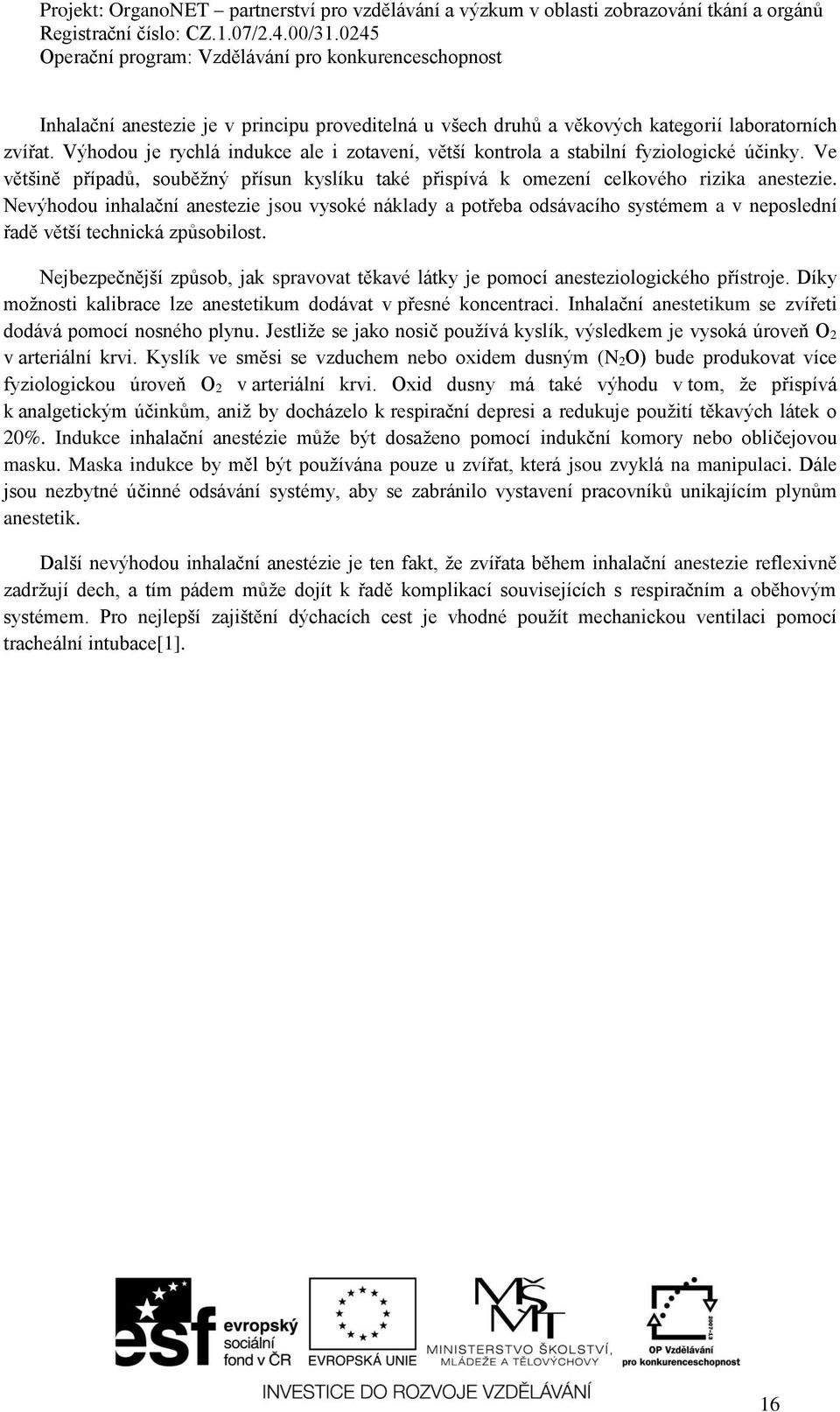 Nevýhodou inhalační anestezie jsou vysoké náklady a potřeba odsávacího systémem a v neposlední řadě větší technická způsobilost.