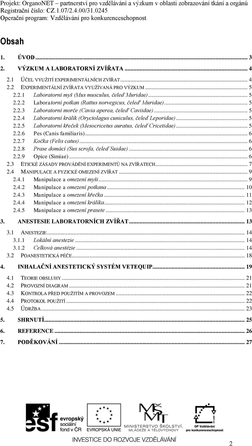 .. 5 2.2.5 Laboratorní křeček (Mesocricetus auratus, čeleď Cricetidae)... 5 2.2.6 Pes (Canis familiaris)... 6 2.2.7 Kočka (Felis catus)... 6 2.2.8 Prase domácí (Sus scrofa, čeleď Suidae)... 6 2.2.9 Opice (Simiae).
