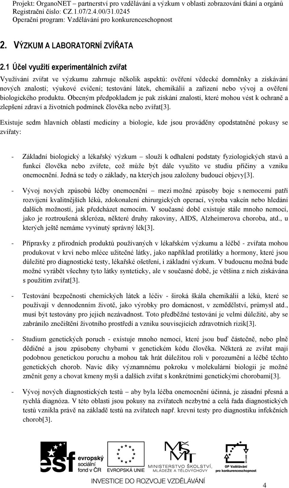 zařízení nebo vývoj a ověření biologického produktu. Obecným předpokladem je pak získání znalostí, které mohou vést k ochraně a zlepšení zdraví a životních podmínek člověka nebo zvířat[3].