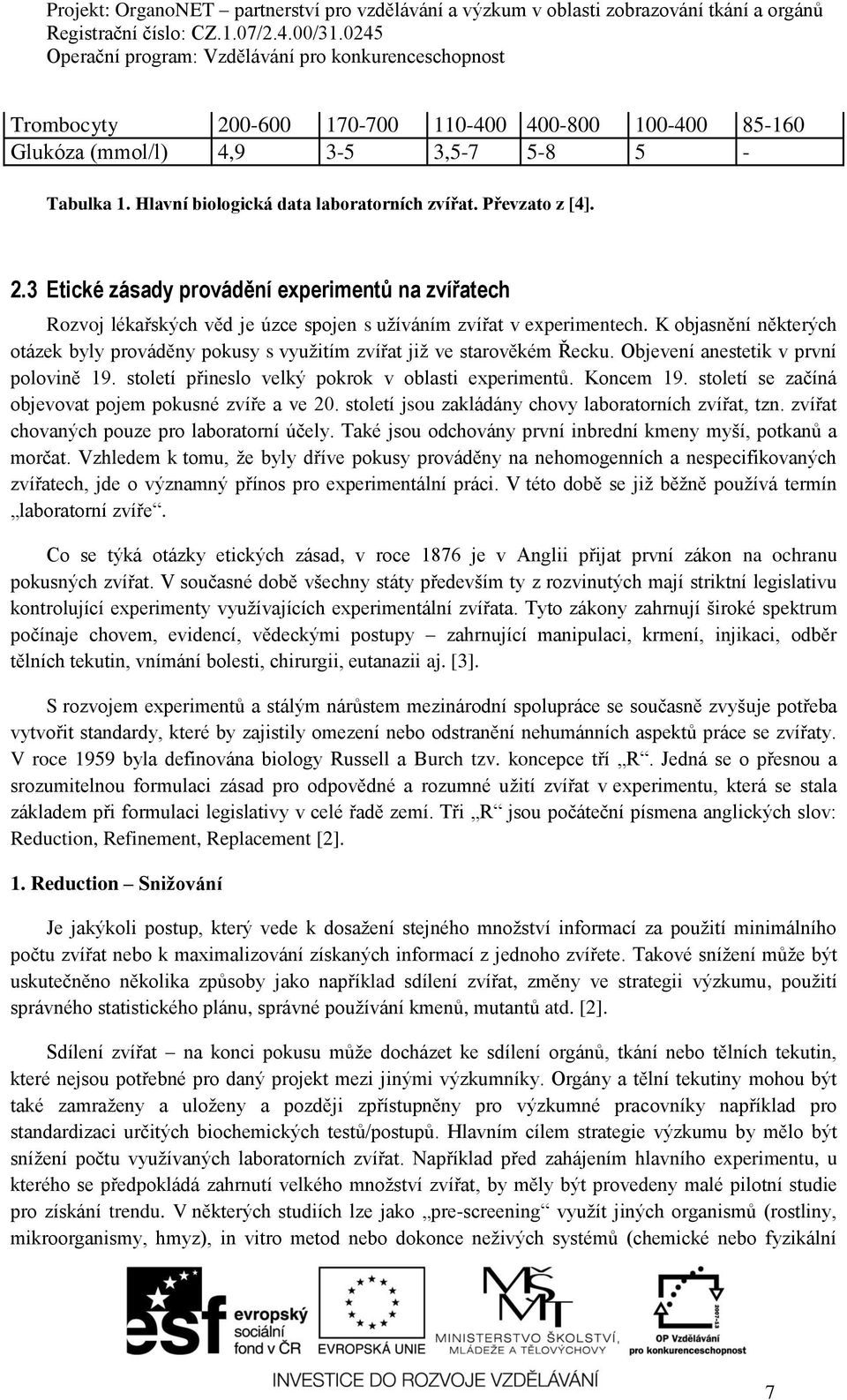 století se začíná objevovat pojem pokusné zvíře a ve 20. století jsou zakládány chovy laboratorních zvířat, tzn. zvířat chovaných pouze pro laboratorní účely.
