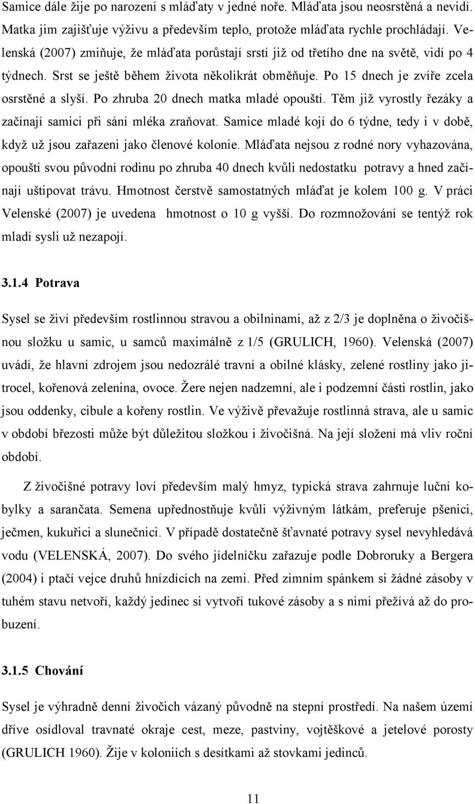 Po zhruba 20 dnech matka mladé opouští. Těm již vyrostly řezáky a začínají samici při sání mléka zraňovat. Samice mladé kojí do 6 týdne, tedy i v době, když už jsou zařazeni jako členové kolonie.