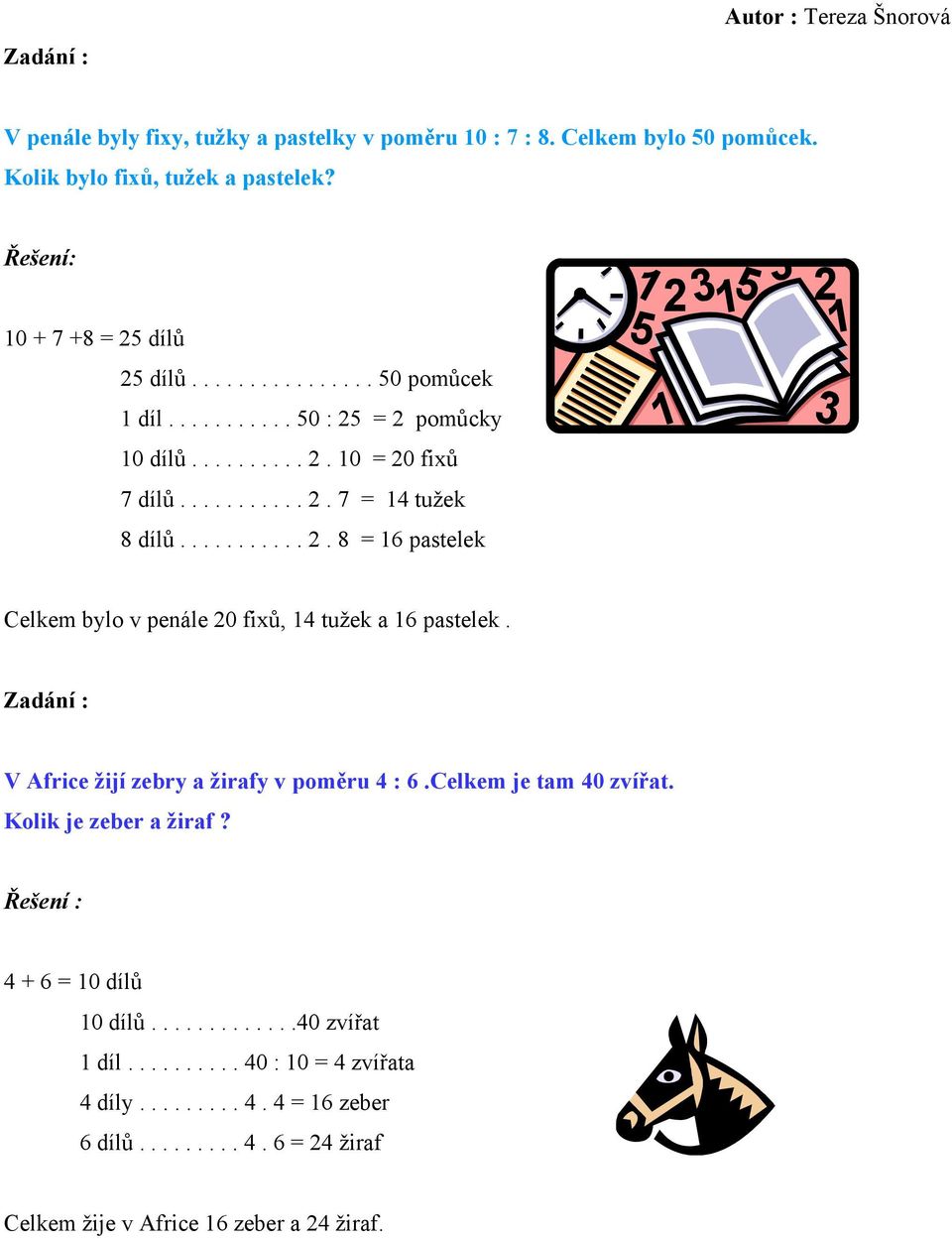 Zadání : V Africe žijí zebry a žirafy v poměru 4 : 6.Celkem je tam 40 zvířat. Kolik je zeber a žiraf? Řešení : 4 + 6 = 10 dílů 10 dílů.............40 zvířat 1 díl.