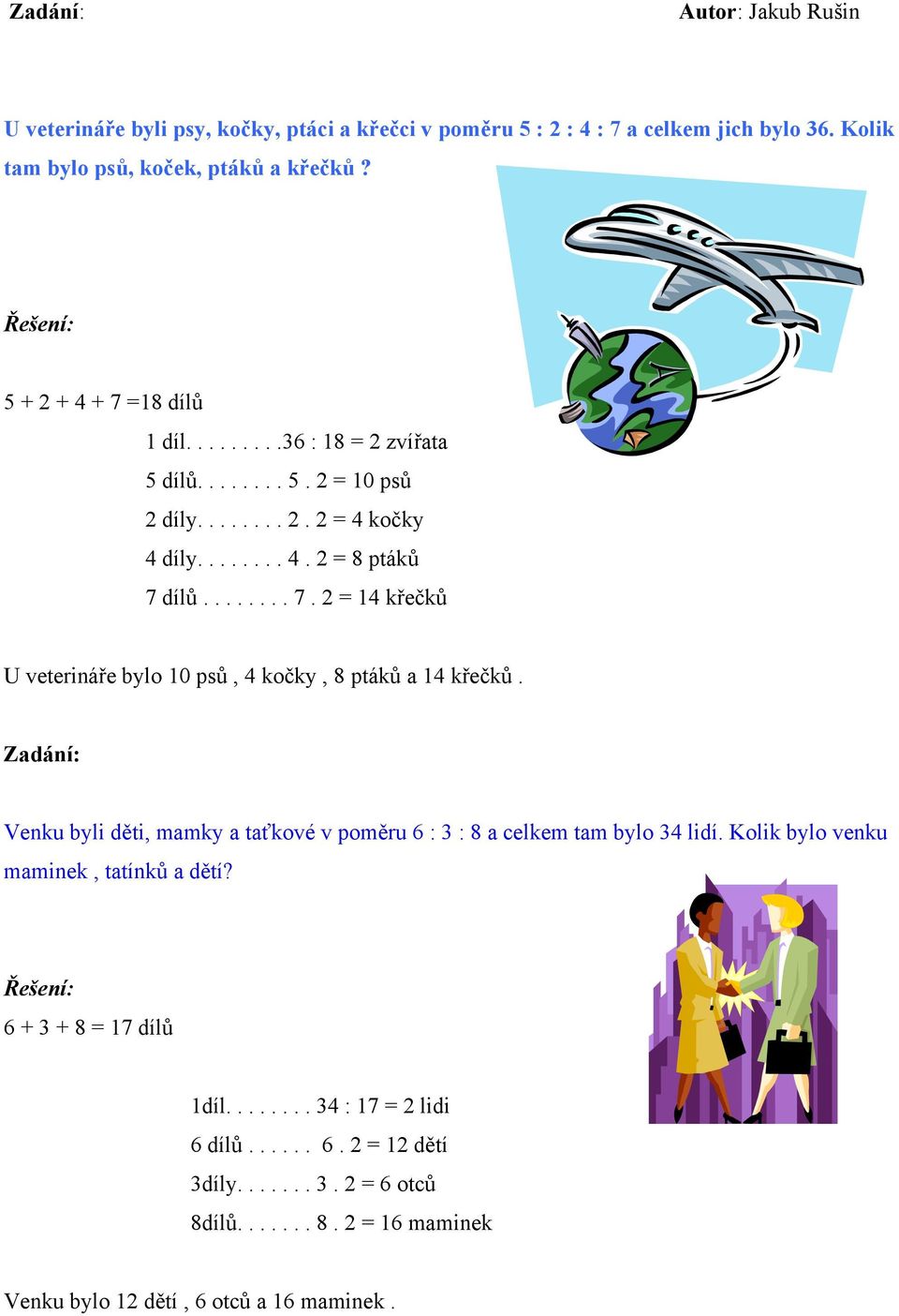 Venku byli děti, mamky a taťkové v poměru 6 : 3 : 8 a celkem tam bylo 34 lidí. Kolik bylo venku maminek, tatínků a dětí? 6 + 3 + 8 = 17 dílů 1díl........ 34 : 17 = 2 lidi 6 dílů.