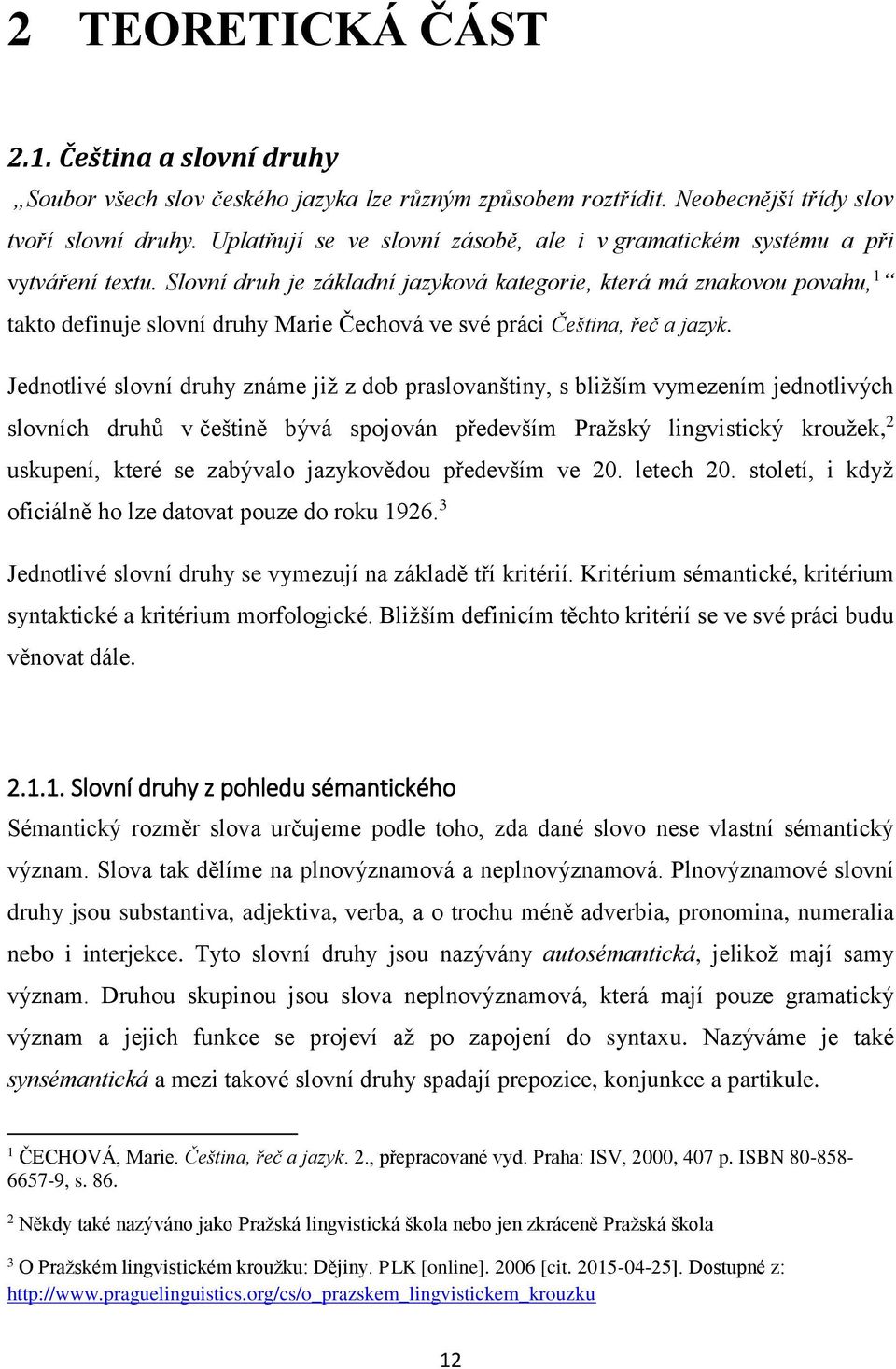 Slovní druh je základní jazyková kategorie, která má znakovou povahu, 1 takto definuje slovní druhy Marie Čechová ve své práci C eština, řeč a jazyk.