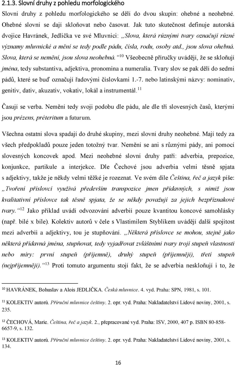 , jsou slova ohebná. Slova, která se nemění, jsou slova neohebná. 10 Všeobecně příručky uvádějí, že se skloňují jména, tedy substantiva, adjektiva, pronomina a numeralia.