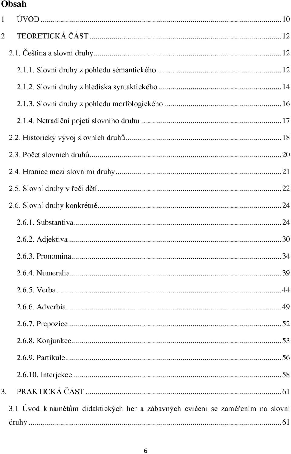 .. 21 2.5. Slovní druhy v řeči dětí... 22 2.6. Slovní druhy konkrétně... 24 2.6.1. Substantiva... 24 2.6.2. Adjektiva... 30 2.6.3. Pronomina... 34 2.6.4. Numeralia... 39 2.6.5. Verba... 44 2.6.6. Adverbia.