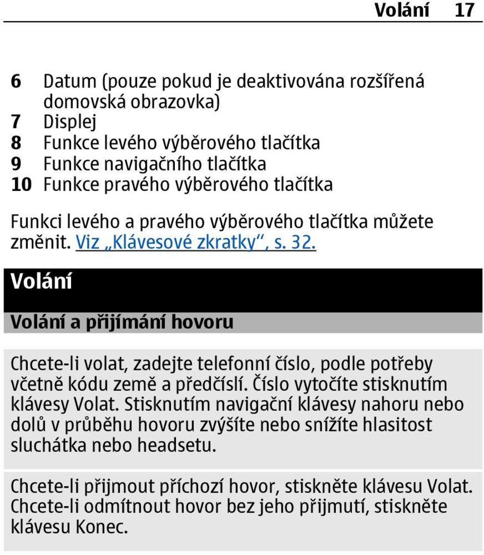Volání Volání a přijímání hovoru Chcete-li volat, zadejte telefonní číslo, podle potřeby včetně kódu země a předčíslí. Číslo vytočíte stisknutím klávesy Volat.