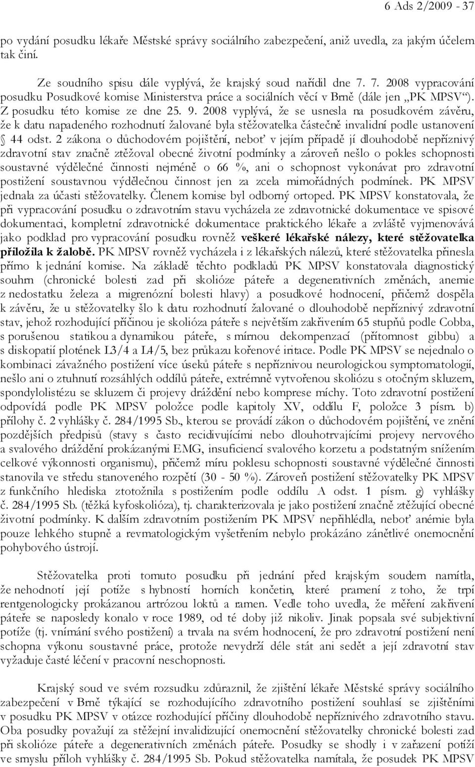 2008 vyplývá, že se usnesla na posudkovém závěru, že k datu napadeného rozhodnutí žalované byla stěžovatelka částečně invalidní podle ustanovení 44 odst.