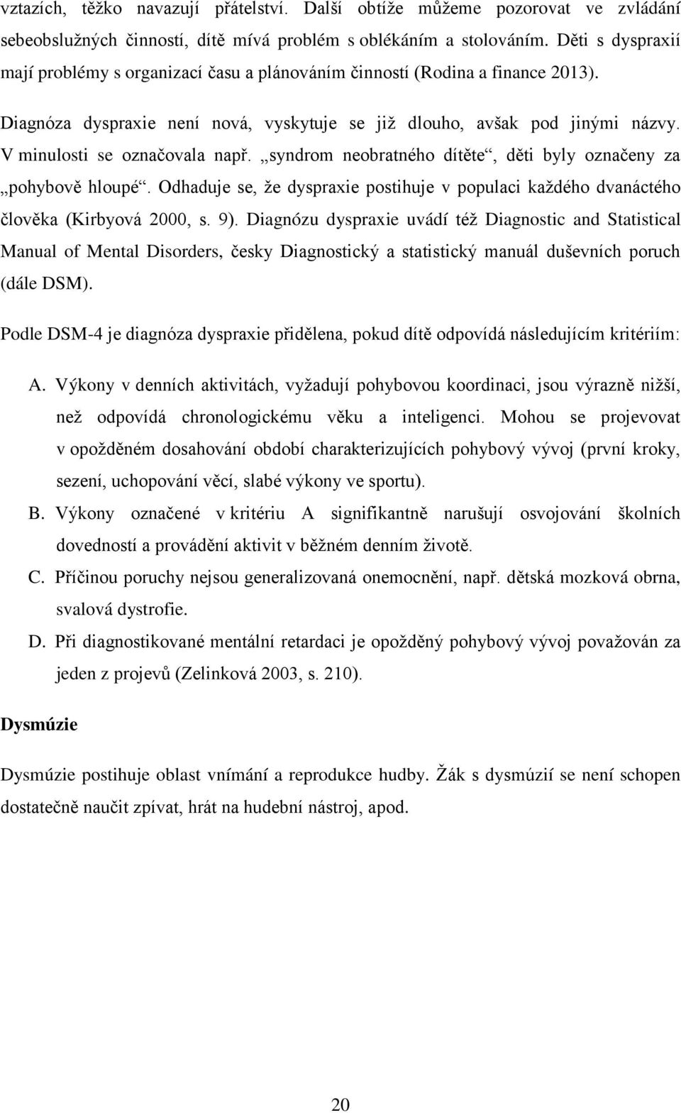 V minulosti se označovala např. syndrom neobratného dítěte, děti byly označeny za pohybově hloupé. Odhaduje se, že dyspraxie postihuje v populaci každého dvanáctého člověka (Kirbyová 2000, s. 9).