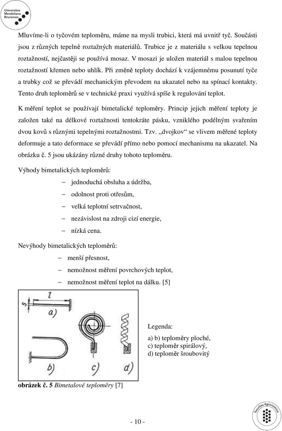 Při změně teploty dochází k vzájemnému posunutí tyče a trubky což se převádí mechanickým převodem na ukazatel nebo na spínací kontakty.