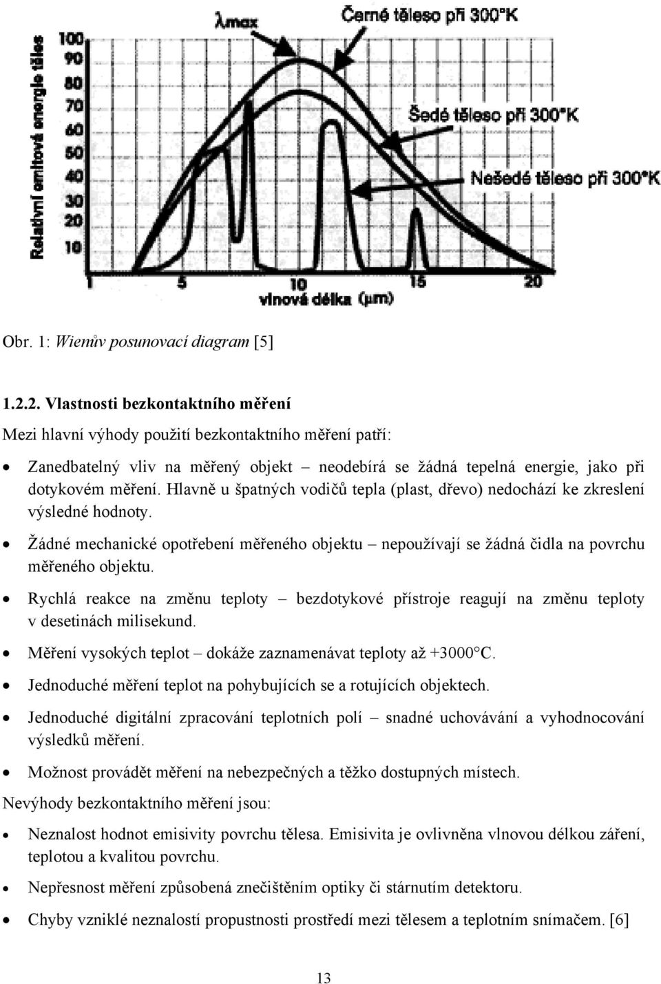 Hlavně u špatných vodičů tepla (plast, dřevo) nedochází ke zkreslení výsledné hodnoty. Žádné mechanické opotřebení měřeného objektu nepoužívají se žádná čidla na povrchu měřeného objektu.