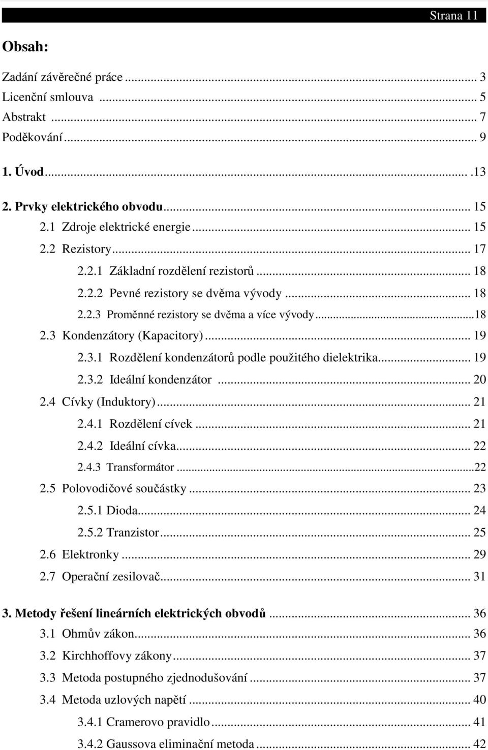 .. 19 2.3.2 Ideální kondenzátor... 20 2.4 Cívky (Induktory)... 21 2.4.1 Rozdělení cívek... 21 2.4.2 Ideální cívka... 22 2.4.3 Transformátor... 22 2.5 Polovodičové součástky... 23 2.5.1 Dioda... 24 2.