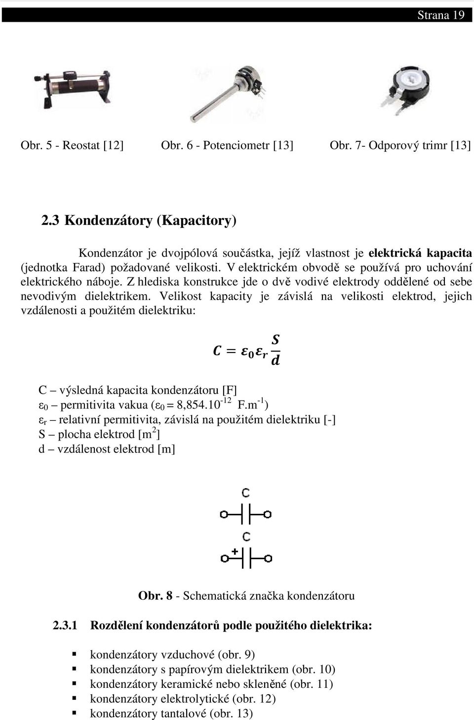 V elektrickém obvodě se používá pro uchování elektrického náboje. Z hlediska konstrukce jde o dvě vodivé elektrody oddělené od sebe nevodivým dielektrikem.