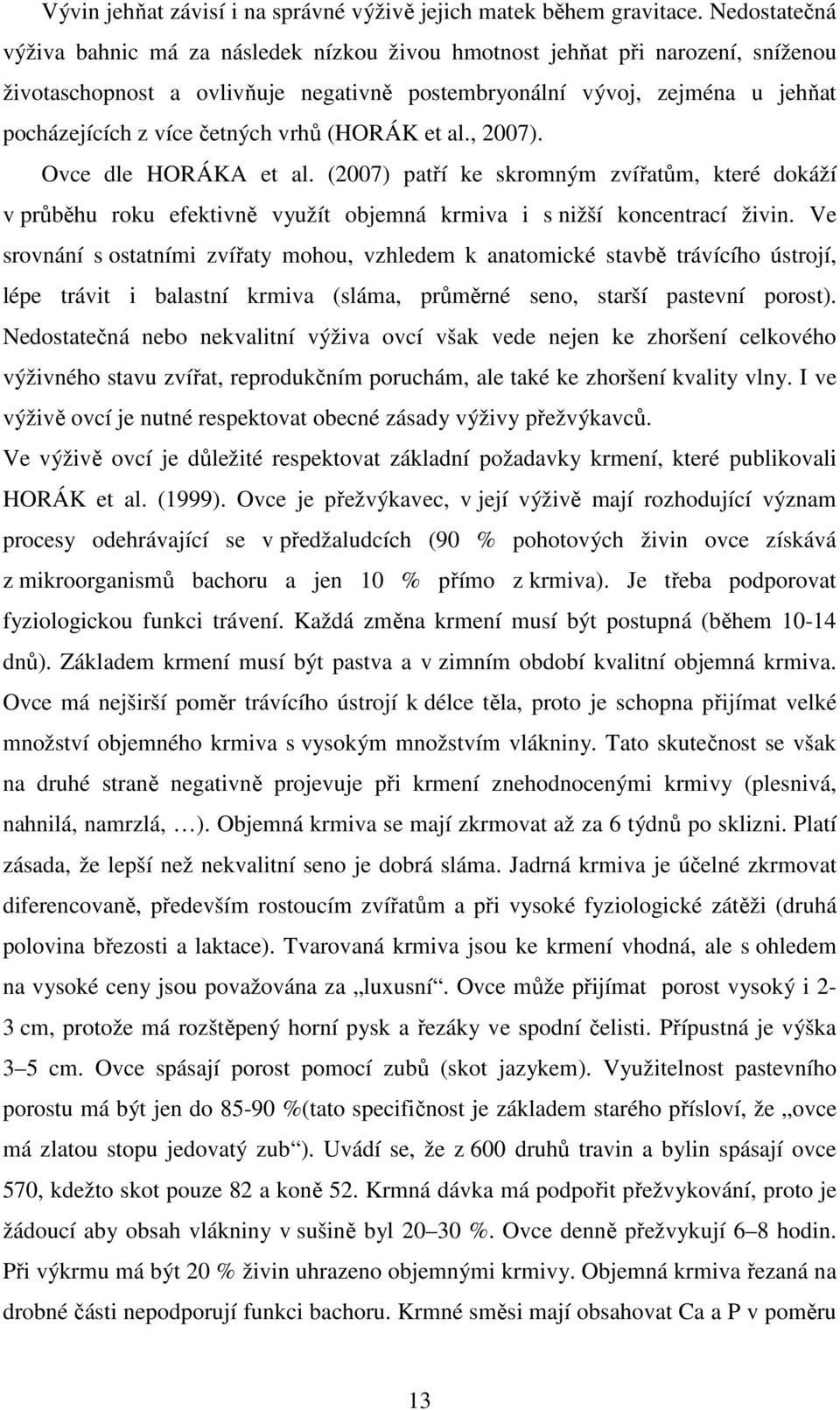 četných vrhů (HORÁK et al., 2007). Ovce dle HORÁKA et al. (2007) patří ke skromným zvířatům, které dokáží v průběhu roku efektivně využít objemná krmiva i s nižší koncentrací živin.