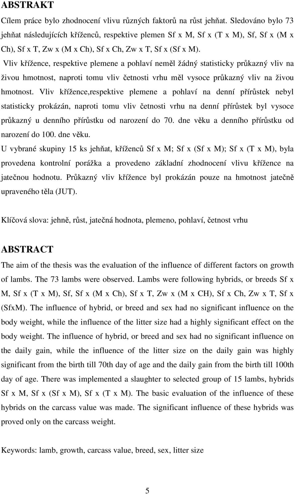 Vliv křížence, respektive plemene a pohlaví neměl žádný statisticky průkazný vliv na živou hmotnost, naproti tomu vliv četnosti vrhu měl vysoce průkazný vliv na živou hmotnost.