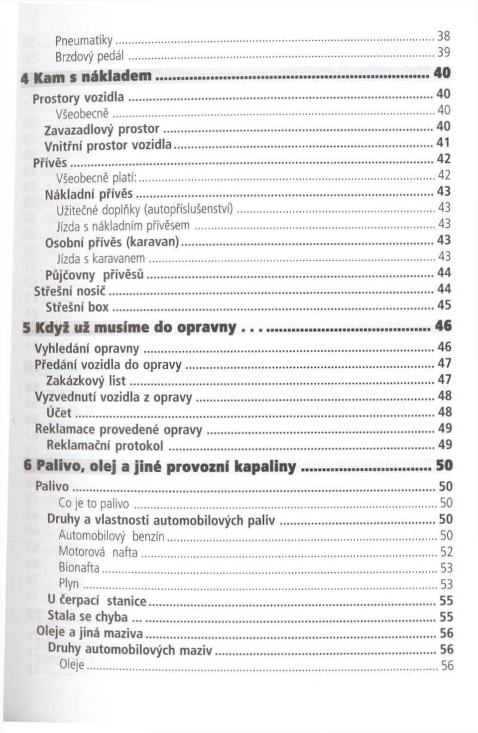 ..43 P ůjčovny p řív ě s ů...44 Střešní n o s ič... 44 Střešní b o x...45 5 Když už musíme do opravny...46 V yhledání o p ra v n y...4 6 Předání vozidla do o p r a v y...47 Z akázkový l i s t.