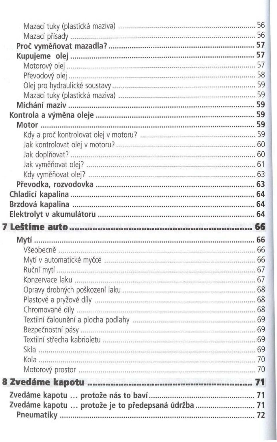 ...60 Jak doplňovat?...60 Jak vyměňovat o le j?... 61 Kdy vyměňovat o le j?... 63 P řevodka, ro z v o d o v k a...63 C hladicí k a p a lin a...64 B rzdová k a p a lin a.