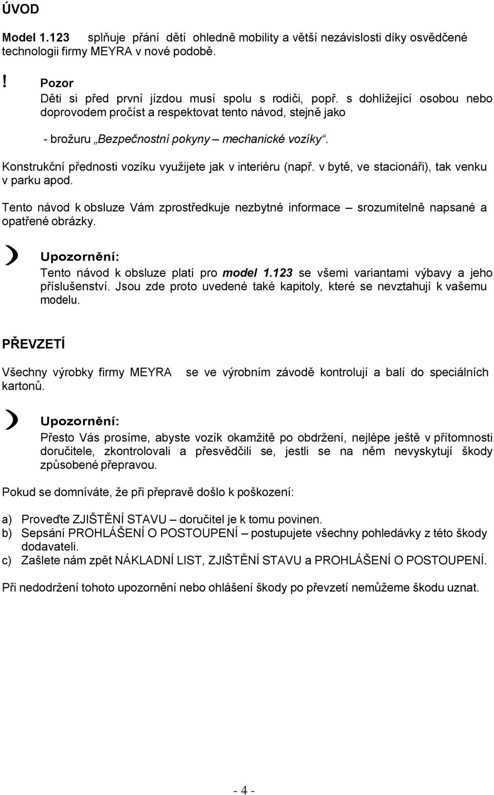 v bytě, ve stacionáři), tak venku v parku apod. Tento návod k obsluze Vám zprostředkuje nezbytné informace srozumitelně napsané a opatřené obrázky. Tento návod k obsluze platí pro model 1.