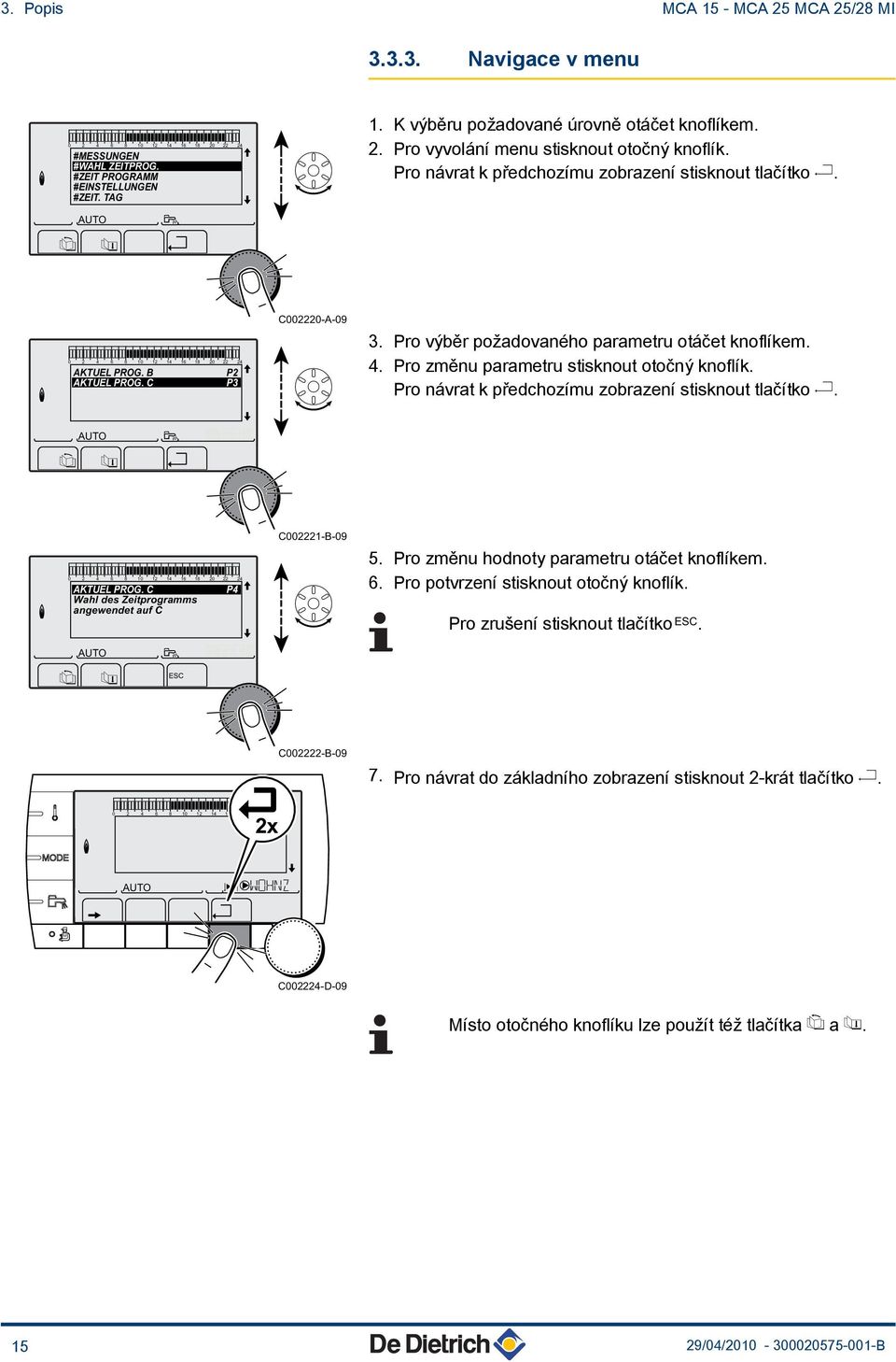 Pro výběr požadovaného parametru otáčet knoflíkem. 4. Pro změnu parametru stisknout otočný knoflík. Pro návrat k předchozímu zobrazení stisknout tlačítko j. 0 4 6 8 0 4 6 8 0 4 AKTUEL PROG.