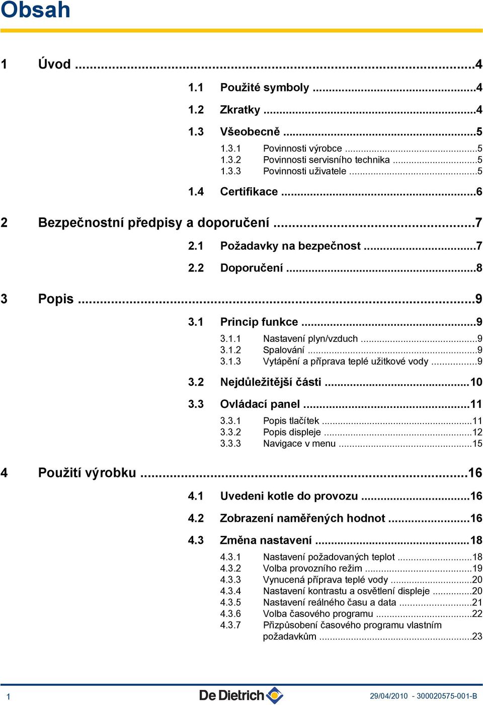 ..9 3. Nejdůležitější části...0 3.3 Ovládací panel... 3.3. Popis tlačítek... 3.3. Popis displeje... 3.3.3 Navigace v menu...5 4 Použití výrobku...6 4. Uvedeni kotle do provozu...6 4. Zobrazení naměřených hodnot.