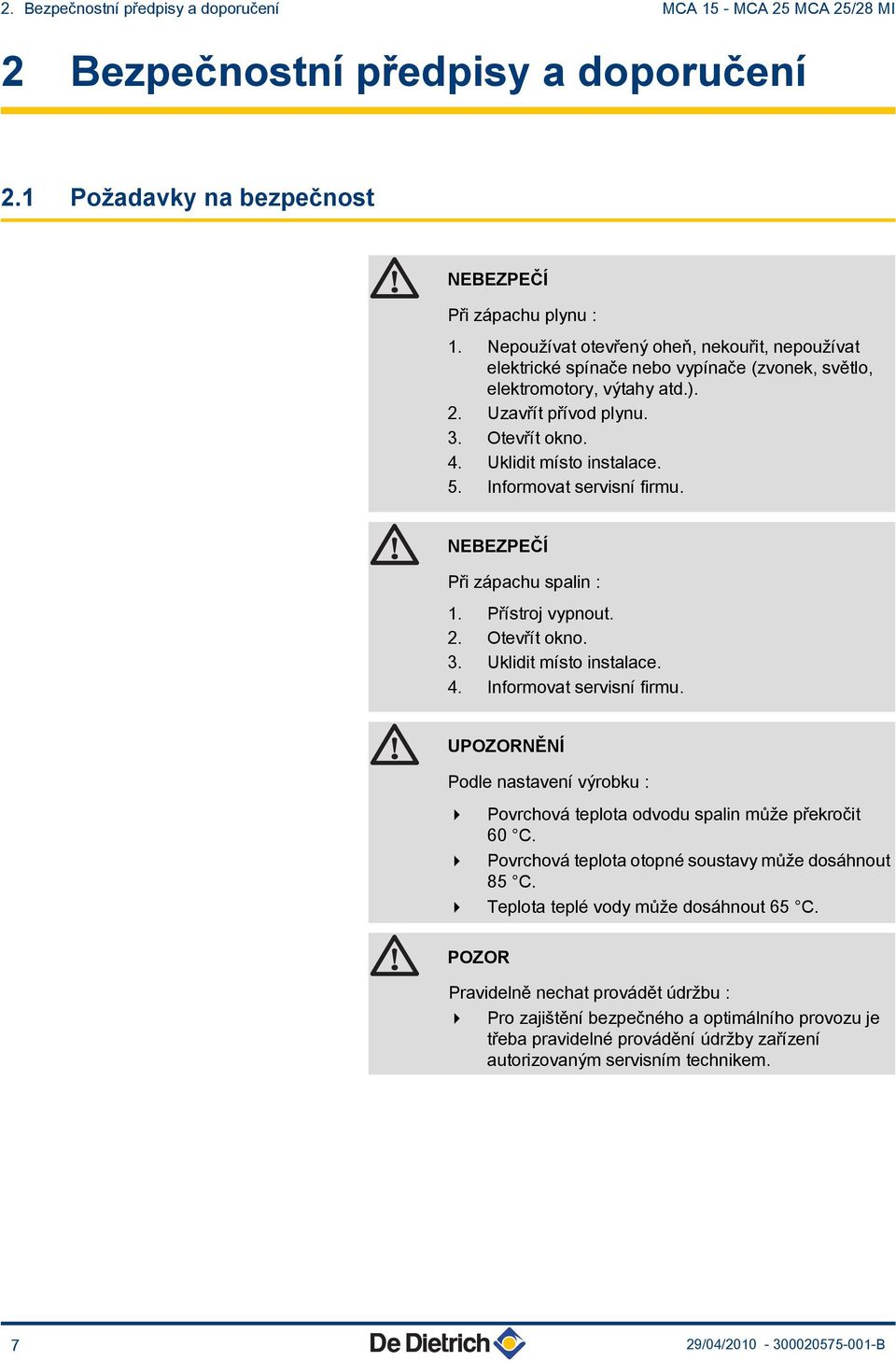Informovat servisní firmu. NEBEZPEČÍ Při zápachu spalin :. Přístroj vypnout.. Otevřít okno. 3. Uklidit místo instalace. 4. Informovat servisní firmu.