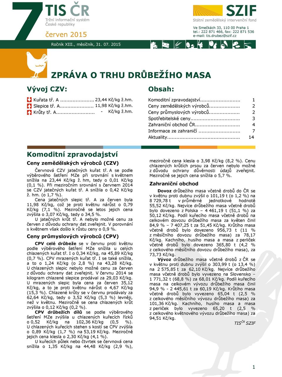 .. Zahraniční obchod ČR... Informace ze zahraničí... Aktuality... 1 2 2 3 4 7 14 Komoditní zpravodajství Ceny zemědělských výrobců (CZV) Červnová CZV jatečných kuřat tř.