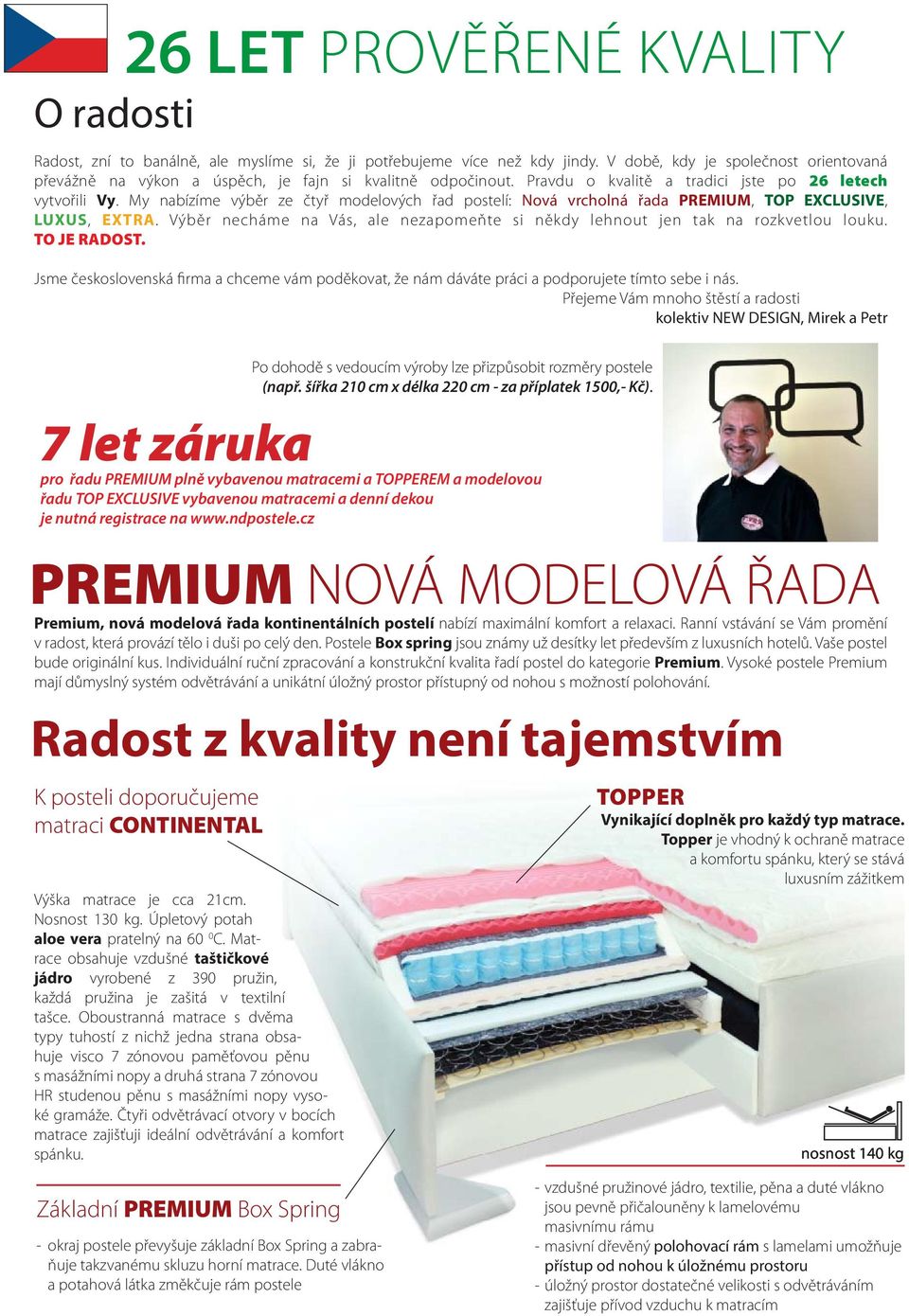 My nabízíme výběr ze čtyř modelových řad postelí: Nová vrcholná řada PREMIUM, TOP EXCLUSIVE, LUXUS, EXTRA. Výběr necháme na Vás, ale nezapomeňte si někdy lehnout jen tak na rozkvetlou louku.