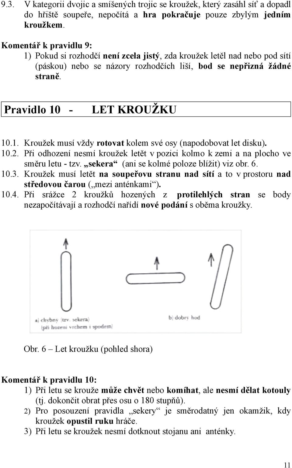 10.2. Při odhození nesmí kroužek letět v pozici kolmo k zemi a na plocho ve směru letu - tzv. sekera (ani se kolmé poloze blížit) viz obr. 6. 10.3.