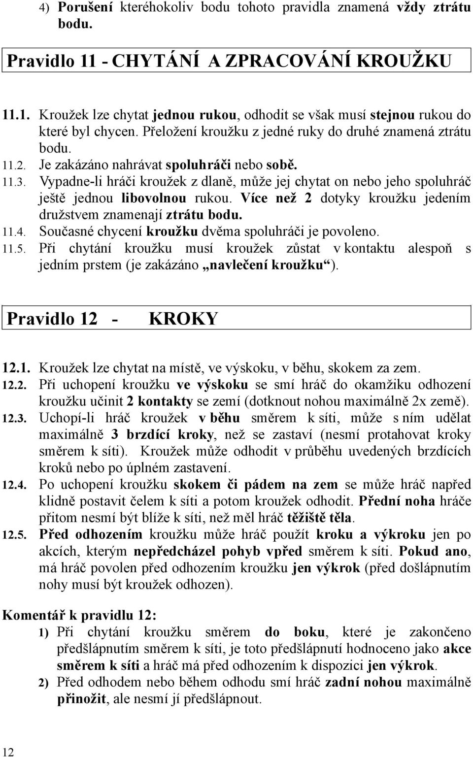 Vypadne-li hráči kroužek z dlaně, může jej chytat on nebo jeho spoluhráč ještě jednou libovolnou rukou. Více než 2 dotyky kroužku jedením družstvem znamenají ztrátu bodu. 11.4.