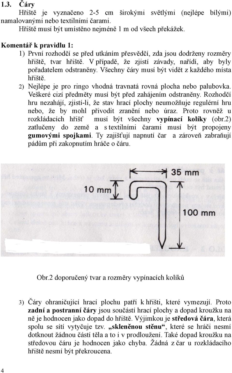 Všechny čáry musí být vidět z každého místa hřiště. 2) Nejlépe je pro ringo vhodná travnatá rovná plocha nebo palubovka. Veškeré cizí předměty musí být před zahájením odstraněny.